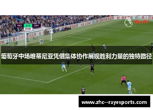 葡萄牙中场维蒂尼亚凭借集体协作展现胜利力量的独特路径