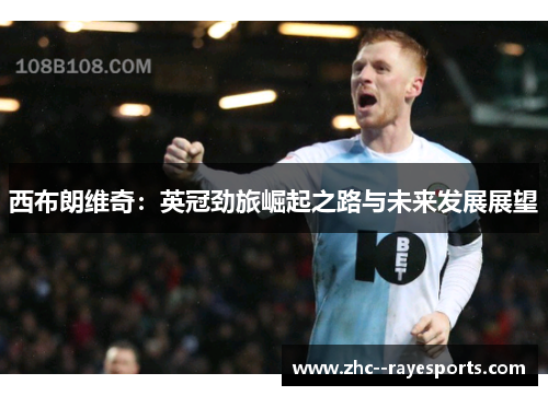 西布朗维奇：英冠劲旅崛起之路与未来发展展望