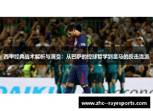 西甲经典战术解析与演变：从巴萨的控球哲学到皇马的反击流派