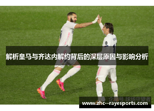 解析皇马与齐达内解约背后的深层原因与影响分析 解析皇马与齐达内解约背后的深层原因与影响分析