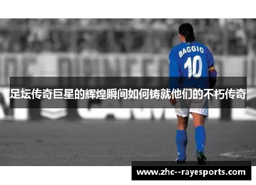 足坛传奇巨星的辉煌瞬间如何铸就他们的不朽传奇