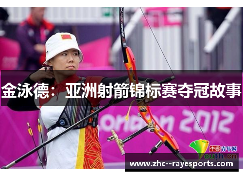 金泳德:亚洲射箭锦标赛夺冠故事 金泳德:亚洲射箭锦标赛夺冠故事