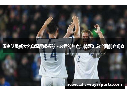 国家队最新大名单深度解析球迷必看的焦点与惊喜汇总全面前瞻观察 国家队最新大名单深度解析球迷必看的焦点与惊喜汇总全面前瞻观察