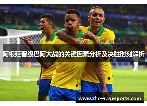阿根廷晋级巴阿大战的关键因素分析及决胜时刻解析 阿根廷晋级巴阿大战的关键因素分析及决胜时刻解析