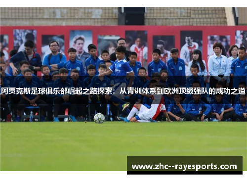阿贾克斯足球俱乐部崛起之路探索：从青训体系到欧洲顶级强队的成功之道