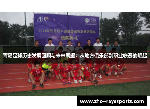 青岛足球历史发展回顾与未来展望：从地方俱乐部到职业联赛的崛起
