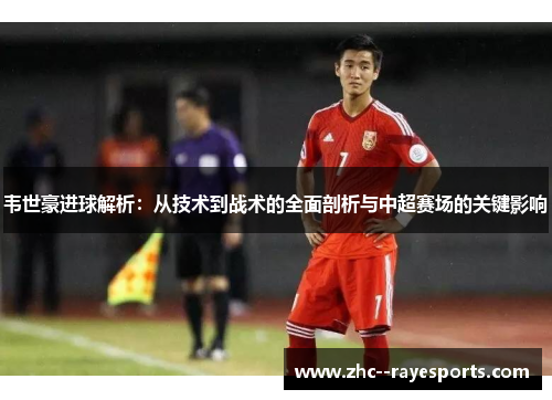 韦世豪进球解析：从技术到战术的全面剖析与中超赛场的关键影响
