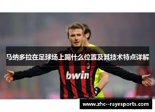 马纳多拉在足球场上踢什么位置及其技术特点详解 马纳多拉在足球场上踢什么位置及其技术特点详解
