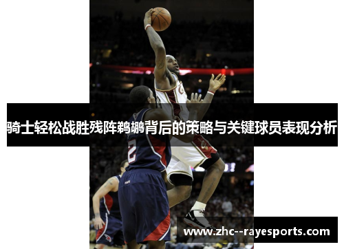 骑士轻松战胜残阵鹈鹕背后的策略与关键球员表现分析 骑士轻松战胜残阵鹈鹕背后的策略与关键球员表现分析