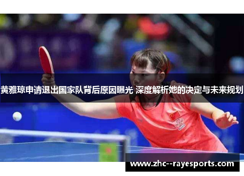 黄雅琼申请退出国家队背后原因曝光 深度解析她的决定与未来规划 黄雅琼申请退出国家队背后原因曝光 深度解析她的决定与未来规划