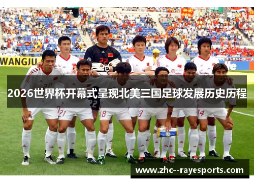 2026世界杯开幕式呈现北美三国足球发展历史历程 2026世界杯开幕式呈现北美三国足球发展历史历程