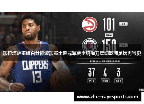 加拉塔萨雷破百分神迹加冕土超冠军赛季统治力震动欧洲足坛再写史 加拉塔萨雷破百分神迹加冕土超冠军赛季统治力震动欧洲足坛再写史