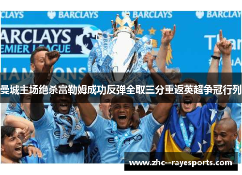 曼城主场绝杀富勒姆成功反弹全取三分重返英超争冠行列 曼城主场绝杀富勒姆成功反弹全取三分重返英超争冠行列