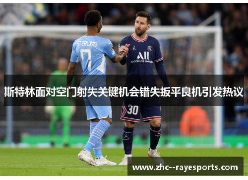 斯特林面对空门射失关键机会错失扳平良机引发热议 斯特林面对空门射失关键机会错失扳平良机引发热议