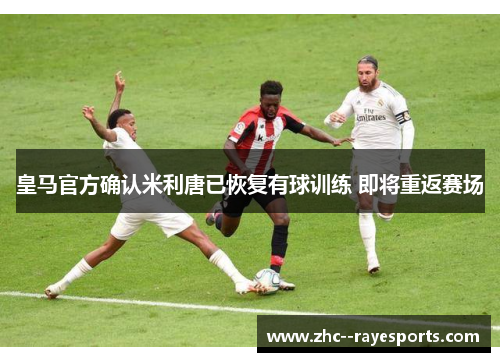 皇马官方确认米利唐已恢复有球训练 即将重返赛场