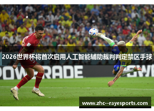 2026世界杯将首次启用人工智能辅助裁判判定禁区手球 2026世界杯将首次启用人工智能辅助裁判判定禁区手球