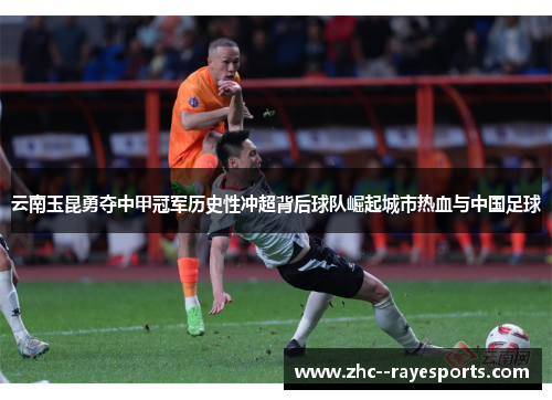 云南玉昆勇夺中甲冠军历史性冲超背后球队崛起城市热血与中国足球 云南玉昆勇夺中甲冠军历史性冲超背后球队崛起城市热血与中国足球