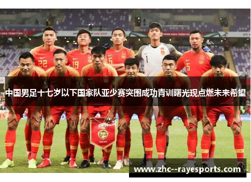 中国男足十七岁以下国家队亚少赛突围成功青训曙光现点燃未来希望 中国男足十七岁以下国家队亚少赛突围成功青训曙光现点燃未来希望