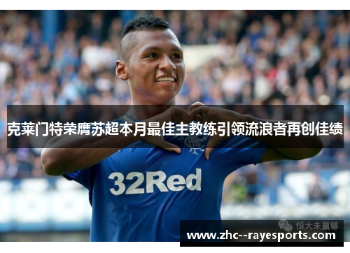 克莱门特荣膺苏超本月最佳主教练引领流浪者再创佳绩 克莱门特荣膺苏超本月最佳主教练引领流浪者再创佳绩
