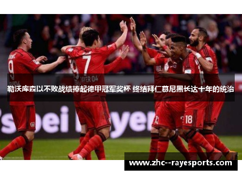 勒沃库森以不败战绩捧起德甲冠军奖杯 终结拜仁慕尼黑长达十年的统治 勒沃库森以不败战绩捧起德甲冠军奖杯 终结拜仁慕尼黑长达十年的统治