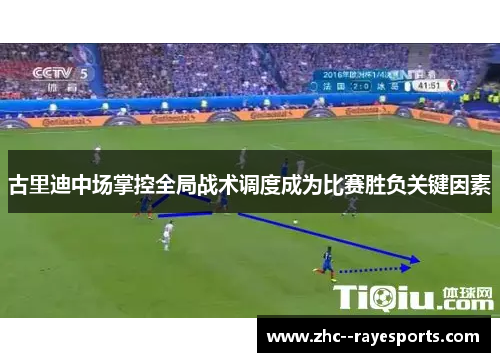 古里迪中场掌控全局战术调度成为比赛胜负关键因素 古里迪中场掌控全局战术调度成为比赛胜负关键因素