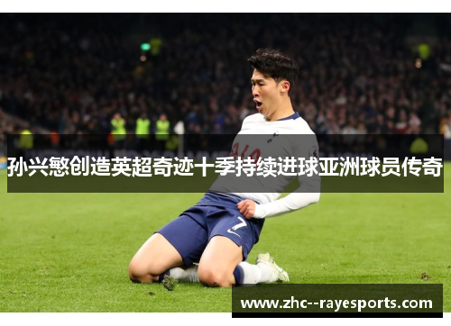 孙兴慜创造英超奇迹十季持续进球亚洲球员传奇