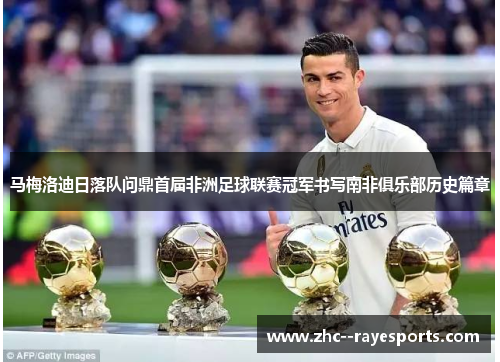 马梅洛迪日落队问鼎首届非洲足球联赛冠军书写南非俱乐部历史篇章