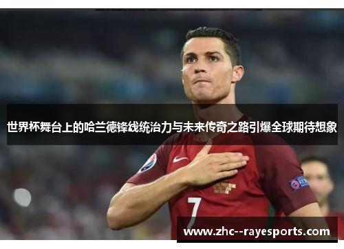 世界杯舞台上的哈兰德锋线统治力与未来传奇之路引爆全球期待想象