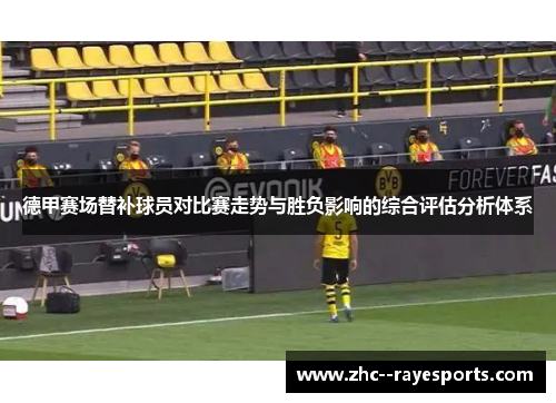 德甲赛场替补球员对比赛走势与胜负影响的综合评估分析体系 德甲赛场替补球员对比赛走势与胜负影响的综合评估分析体系