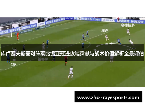 库卢塞夫斯基对阵莱比锡亚冠进攻端贡献与战术价值解析全景评估
