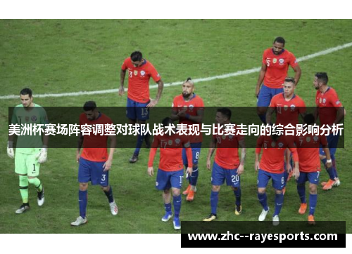 美洲杯赛场阵容调整对球队战术表现与比赛走向的综合影响分析 美洲杯赛场阵容调整对球队战术表现与比赛走向的综合影响分析