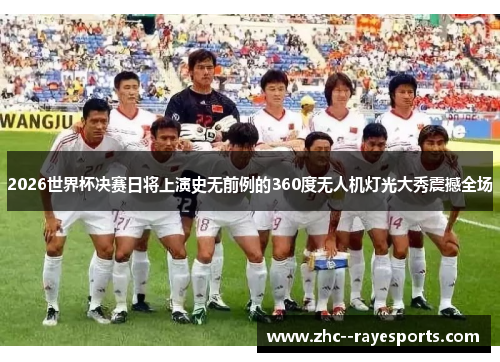 2026世界杯决赛日将上演史无前例的360度无人机灯光大秀震撼全场 2026世界杯决赛日将上演史无前例的360度无人机灯光大秀震撼全场