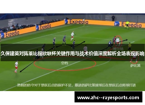 久保建英对阵莱比锡欧联杯关键作用与战术价值深度解析全场表现影响 久保建英对阵莱比锡欧联杯关键作用与战术价值深度解析全场表现影响