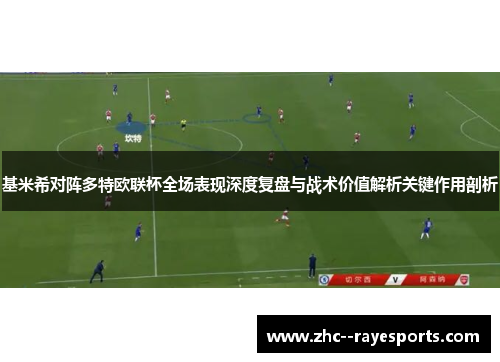 基米希对阵多特欧联杯全场表现深度复盘与战术价值解析关键作用剖析 基米希对阵多特欧联杯全场表现深度复盘与战术价值解析关键作用剖析