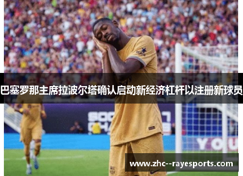 巴塞罗那主席拉波尔塔确认启动新经济杠杆以注册新球员