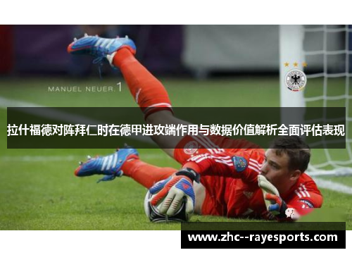 拉什福德对阵拜仁时在德甲进攻端作用与数据价值解析全面评估表现 拉什福德对阵拜仁时在德甲进攻端作用与数据价值解析全面评估表现
