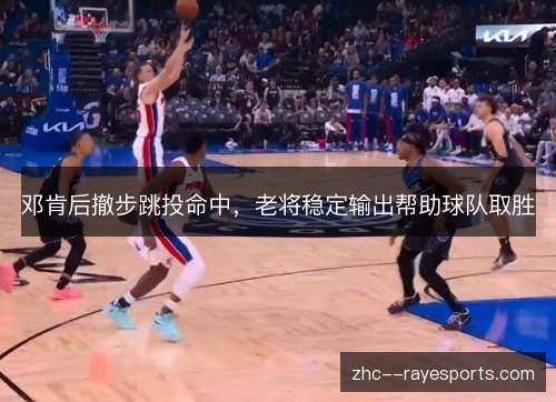 邓肯后撤步跳投命中，老将稳定输出帮助球队取胜