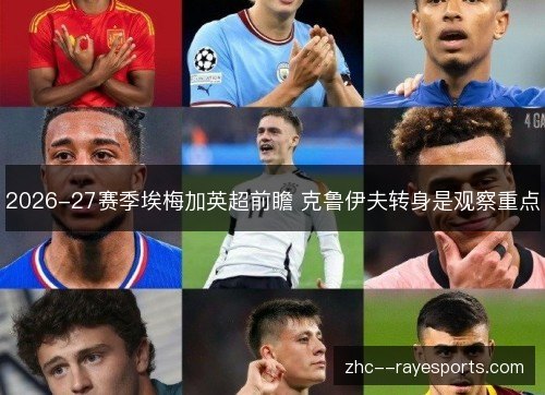 2026-27赛季埃梅加英超前瞻 克鲁伊夫转身是观察重点 2026-27赛季埃梅加英超前瞻 克鲁伊夫转身是观察重点